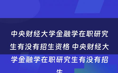 中央财经大学金融学在职研究生有没有招生资格 中央财经大学金融学在职研究生有没有招生