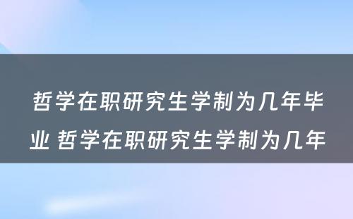 哲学在职研究生学制为几年毕业 哲学在职研究生学制为几年