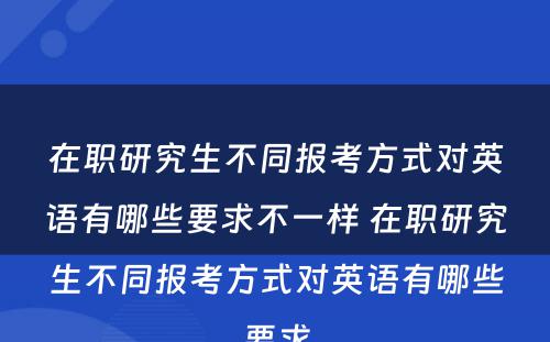 在职研究生不同报考方式对英语有哪些要求不一样 在职研究生不同报考方式对英语有哪些要求