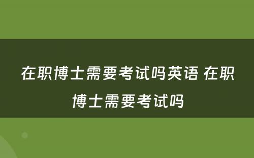 在职博士需要考试吗英语 在职博士需要考试吗