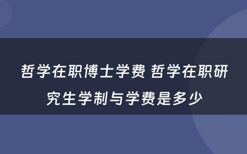 哲学在职博士学费 哲学在职研究生学制与学费是多少