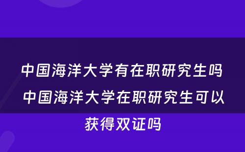 中国海洋大学有在职研究生吗 中国海洋大学在职研究生可以获得双证吗