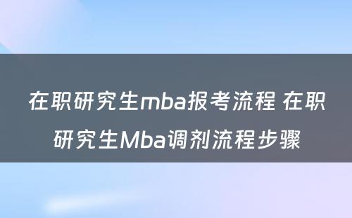 在职研究生mba报考流程 在职研究生Mba调剂流程步骤