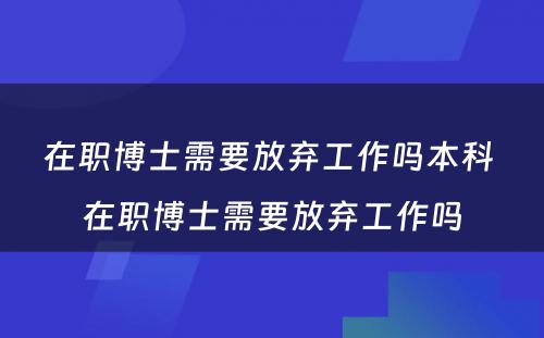 在职博士需要放弃工作吗本科 在职博士需要放弃工作吗