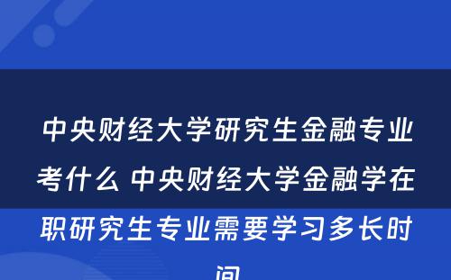 中央财经大学研究生金融专业考什么 中央财经大学金融学在职研究生专业需要学习多长时间