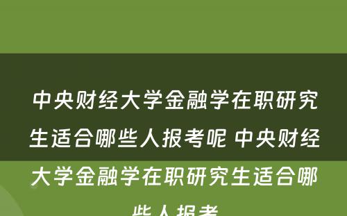 中央财经大学金融学在职研究生适合哪些人报考呢 中央财经大学金融学在职研究生适合哪些人报考