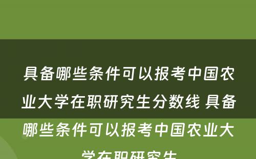 具备哪些条件可以报考中国农业大学在职研究生分数线 具备哪些条件可以报考中国农业大学在职研究生