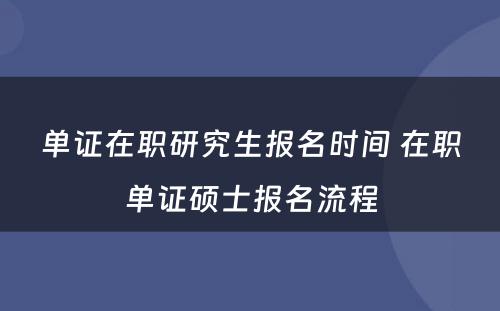 单证在职研究生报名时间 在职单证硕士报名流程