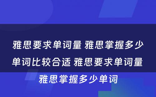 雅思要求单词量 雅思掌握多少单词比较合适 雅思要求单词量 雅思掌握多少单词