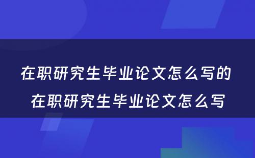 在职研究生毕业论文怎么写的 在职研究生毕业论文怎么写