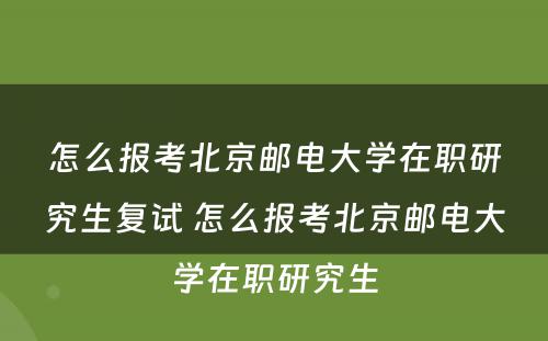 怎么报考北京邮电大学在职研究生复试 怎么报考北京邮电大学在职研究生