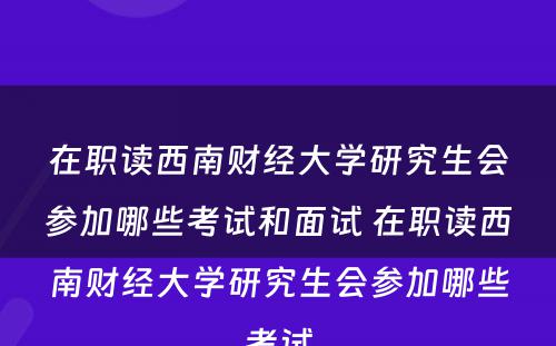 在职读西南财经大学研究生会参加哪些考试和面试 在职读西南财经大学研究生会参加哪些考试