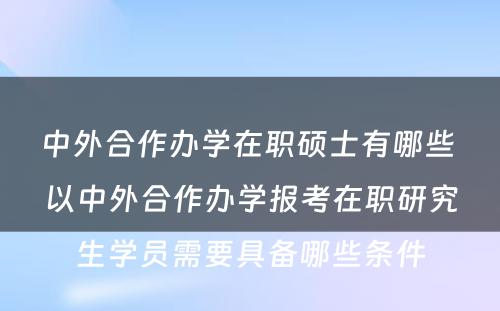 中外合作办学在职硕士有哪些 以中外合作办学报考在职研究生学员需要具备哪些条件