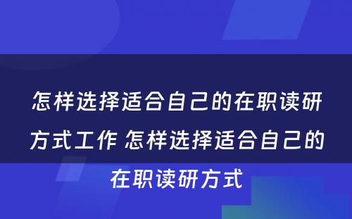 怎样选择适合自己的在职读研方式工作 怎样选择适合自己的在职读研方式