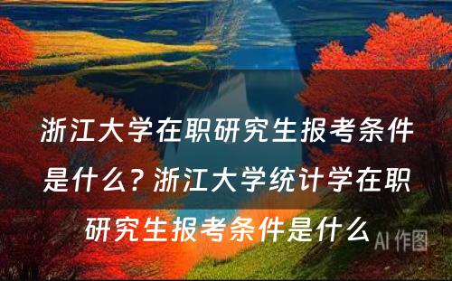 浙江大学在职研究生报考条件是什么? 浙江大学统计学在职研究生报考条件是什么