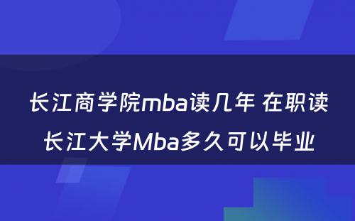 长江商学院mba读几年 在职读长江大学Mba多久可以毕业