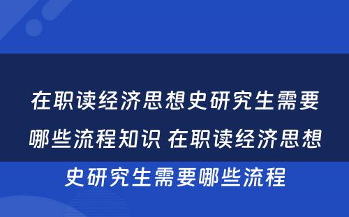 在职读经济思想史研究生需要哪些流程知识 在职读经济思想史研究生需要哪些流程