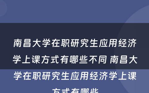 南昌大学在职研究生应用经济学上课方式有哪些不同 南昌大学在职研究生应用经济学上课方式有哪些