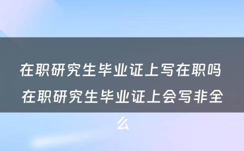 在职研究生毕业证上写在职吗 在职研究生毕业证上会写非全么