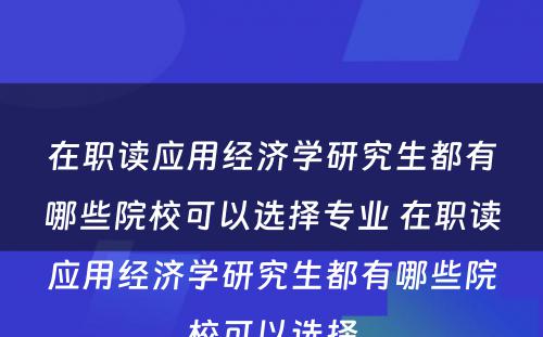 在职读应用经济学研究生都有哪些院校可以选择专业 在职读应用经济学研究生都有哪些院校可以选择