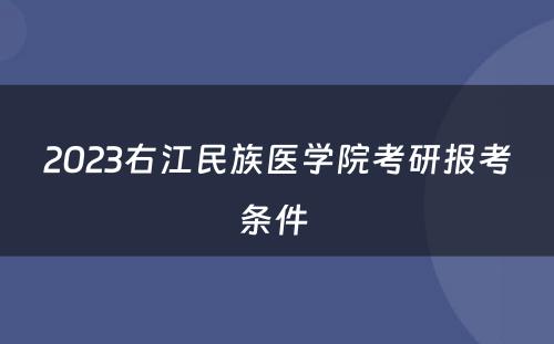 2023右江民族医学院考研报考条件 