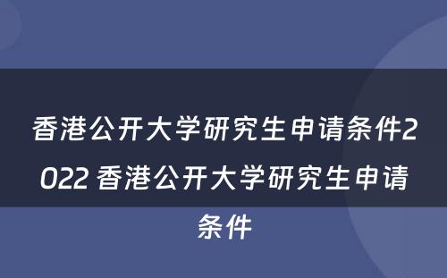 香港公开大学研究生申请条件2022 香港公开大学研究生申请条件