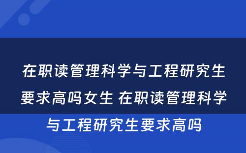 在职读管理科学与工程研究生要求高吗女生 在职读管理科学与工程研究生要求高吗