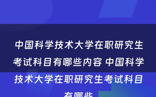 中国科学技术大学在职研究生考试科目有哪些内容 中国科学技术大学在职研究生考试科目有哪些