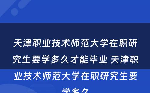 天津职业技术师范大学在职研究生要学多久才能毕业 天津职业技术师范大学在职研究生要学多久