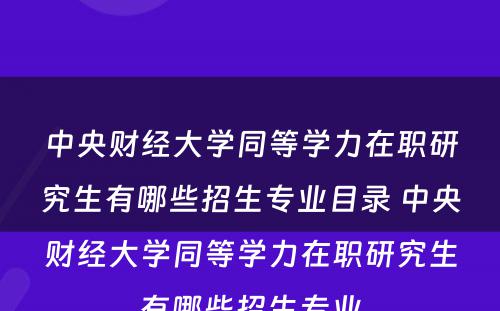 中央财经大学同等学力在职研究生有哪些招生专业目录 中央财经大学同等学力在职研究生有哪些招生专业