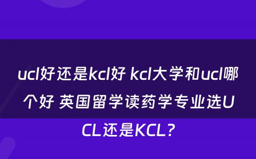 ucl好还是kcl好 kcl大学和ucl哪个好 英国留学读药学专业选UCL还是KCL？