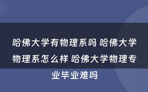 哈佛大学有物理系吗 哈佛大学物理系怎么样 哈佛大学物理专业毕业难吗