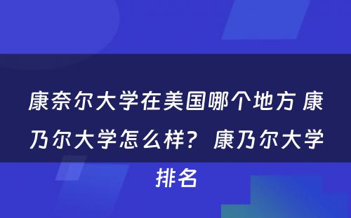 康奈尔大学在美国哪个地方 康乃尔大学怎么样？ 康乃尔大学排名