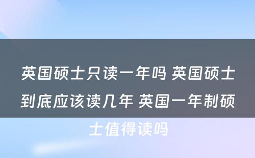 英国硕士只读一年吗 英国硕士到底应该读几年 英国一年制硕士值得读吗