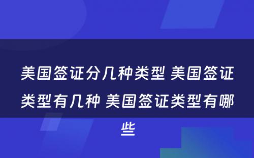 美国签证分几种类型 美国签证类型有几种 美国签证类型有哪些