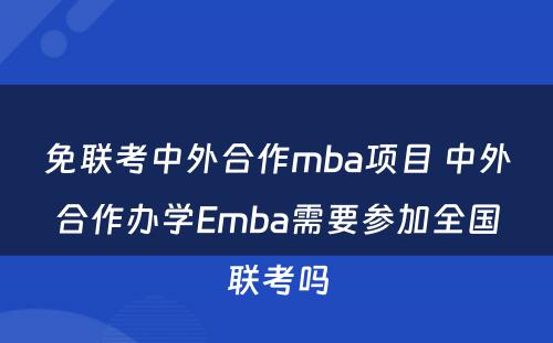 免联考中外合作mba项目 中外合作办学Emba需要参加全国联考吗