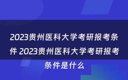 2023贵州医科大学考研报考条件 2023贵州医科大学考研报考条件是什么