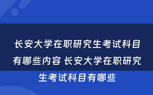 长安大学在职研究生考试科目有哪些内容 长安大学在职研究生考试科目有哪些