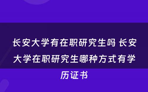 长安大学有在职研究生吗 长安大学在职研究生哪种方式有学历证书