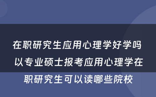 在职研究生应用心理学好学吗 以专业硕士报考应用心理学在职研究生可以读哪些院校