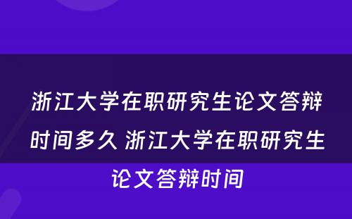 浙江大学在职研究生论文答辩时间多久 浙江大学在职研究生论文答辩时间