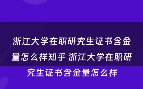 浙江大学在职研究生证书含金量怎么样知乎 浙江大学在职研究生证书含金量怎么样