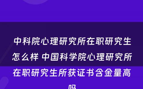 中科院心理研究所在职研究生怎么样 中国科学院心理研究所在职研究生所获证书含金量高吗