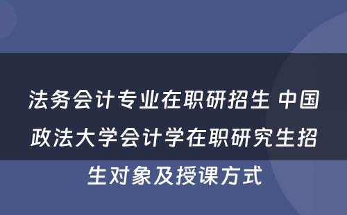 法务会计专业在职研招生 中国政法大学会计学在职研究生招生对象及授课方式