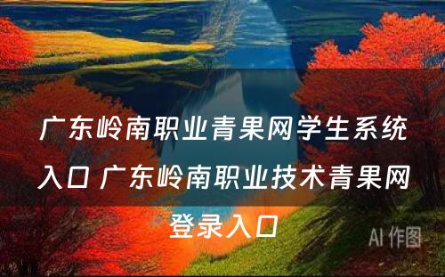 广东岭南职业青果网学生系统入口 广东岭南职业技术青果网登录入口