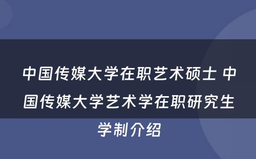 中国传媒大学在职艺术硕士 中国传媒大学艺术学在职研究生学制介绍