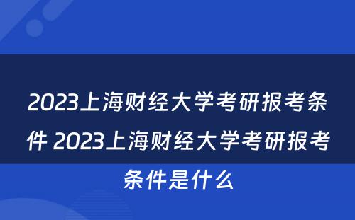 2023上海财经大学考研报考条件 2023上海财经大学考研报考条件是什么