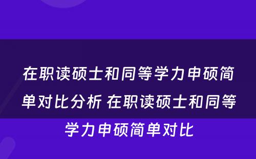 在职读硕士和同等学力申硕简单对比分析 在职读硕士和同等学力申硕简单对比