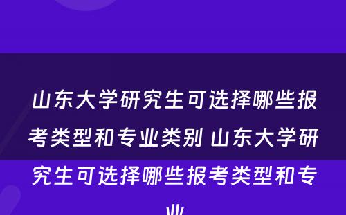 山东大学研究生可选择哪些报考类型和专业类别 山东大学研究生可选择哪些报考类型和专业