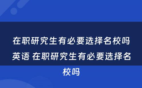 在职研究生有必要选择名校吗英语 在职研究生有必要选择名校吗